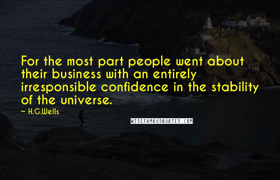 H.G.Wells Quotes: For the most part people went about their business with an entirely irresponsible confidence in the stability of the universe.