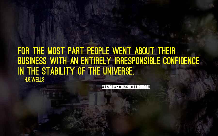 H.G.Wells Quotes: For the most part people went about their business with an entirely irresponsible confidence in the stability of the universe.