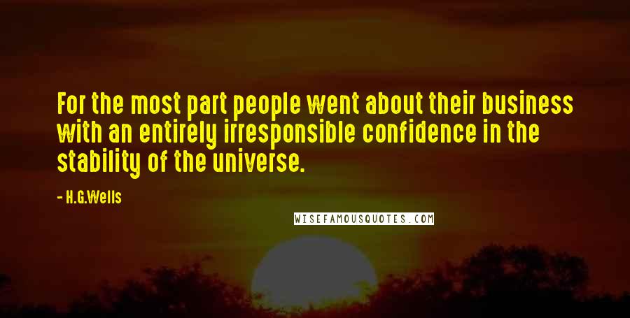 H.G.Wells Quotes: For the most part people went about their business with an entirely irresponsible confidence in the stability of the universe.