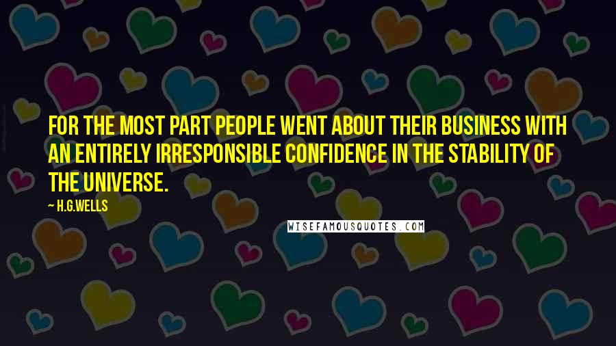 H.G.Wells Quotes: For the most part people went about their business with an entirely irresponsible confidence in the stability of the universe.