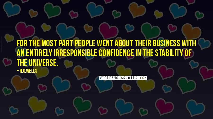 H.G.Wells Quotes: For the most part people went about their business with an entirely irresponsible confidence in the stability of the universe.