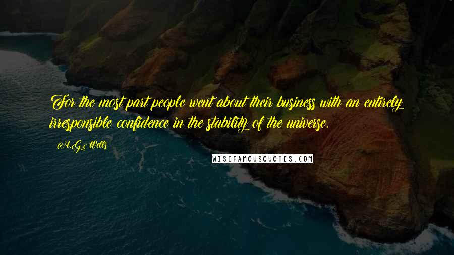 H.G.Wells Quotes: For the most part people went about their business with an entirely irresponsible confidence in the stability of the universe.