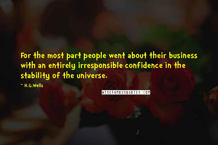 H.G.Wells Quotes: For the most part people went about their business with an entirely irresponsible confidence in the stability of the universe.