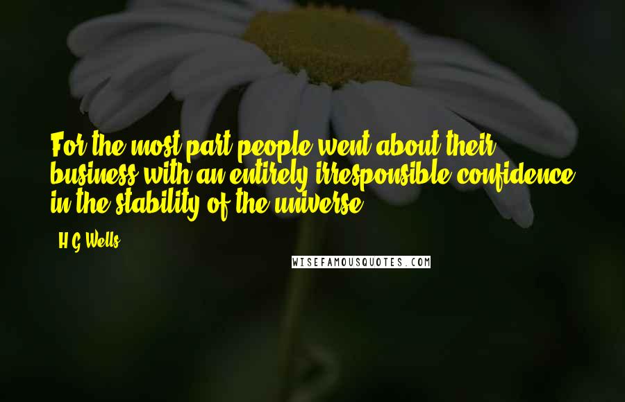 H.G.Wells Quotes: For the most part people went about their business with an entirely irresponsible confidence in the stability of the universe.