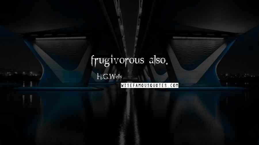 H.G.Wells Quotes: frugivorous also.