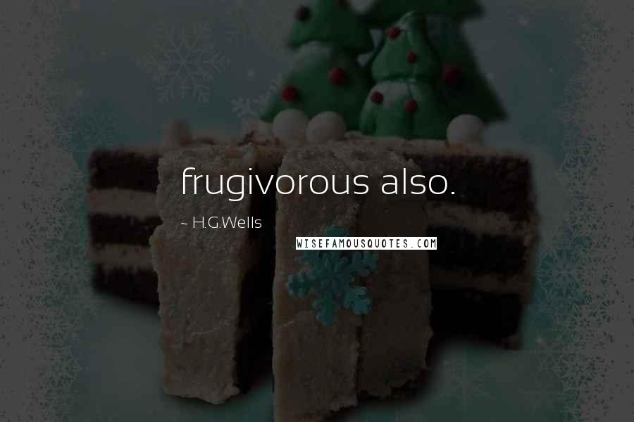 H.G.Wells Quotes: frugivorous also.