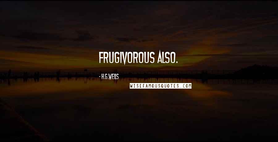 H.G.Wells Quotes: frugivorous also.