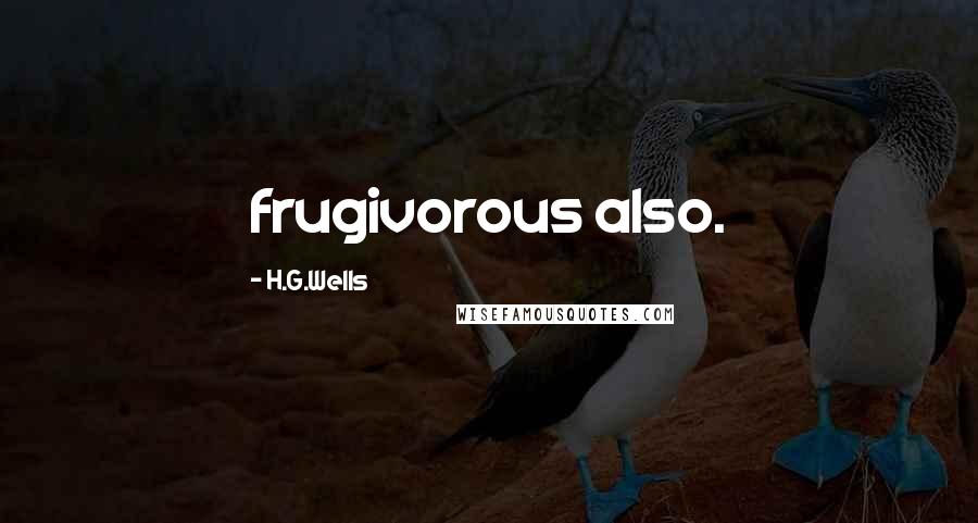 H.G.Wells Quotes: frugivorous also.
