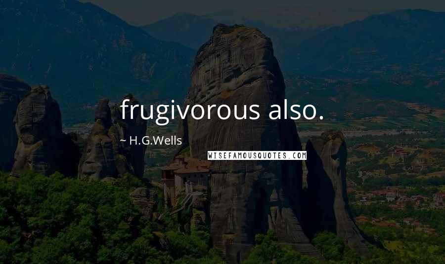 H.G.Wells Quotes: frugivorous also.