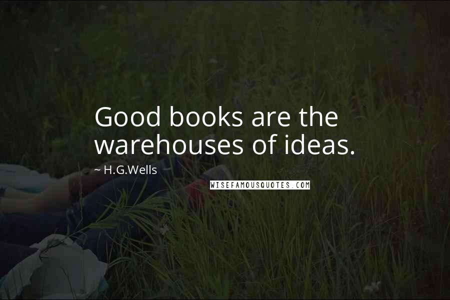 H.G.Wells Quotes: Good books are the warehouses of ideas.