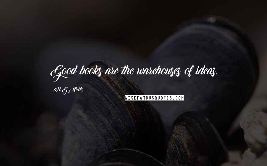 H.G.Wells Quotes: Good books are the warehouses of ideas.
