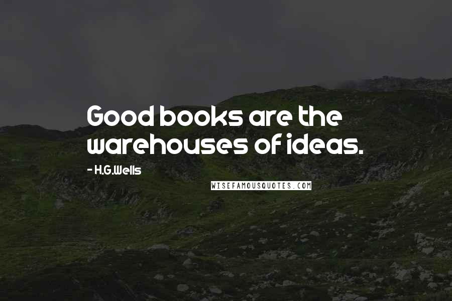 H.G.Wells Quotes: Good books are the warehouses of ideas.