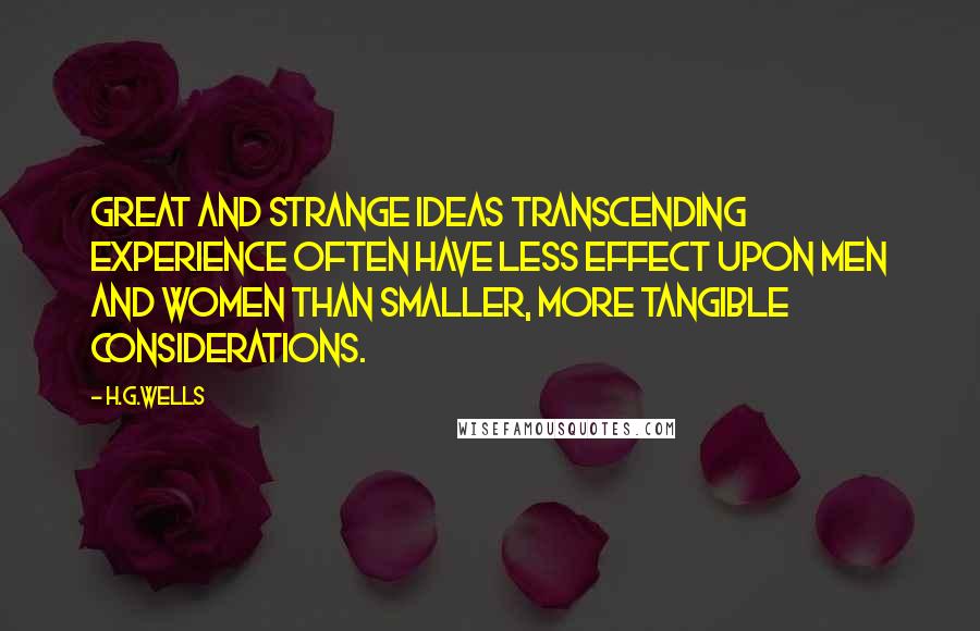 H.G.Wells Quotes: Great and strange ideas transcending experience often have less effect upon men and women than smaller, more tangible considerations.