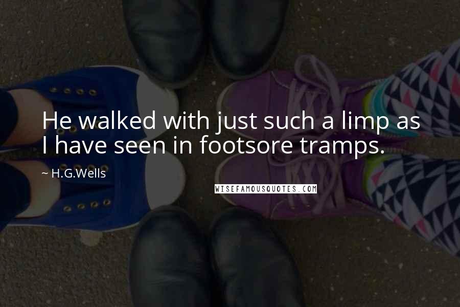H.G.Wells Quotes: He walked with just such a limp as I have seen in footsore tramps.