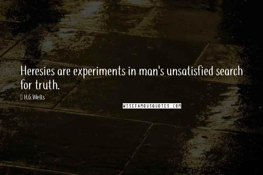 H.G.Wells Quotes: Heresies are experiments in man's unsatisfied search for truth.