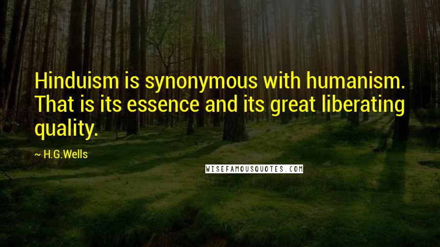 H.G.Wells Quotes: Hinduism is synonymous with humanism. That is its essence and its great liberating quality.