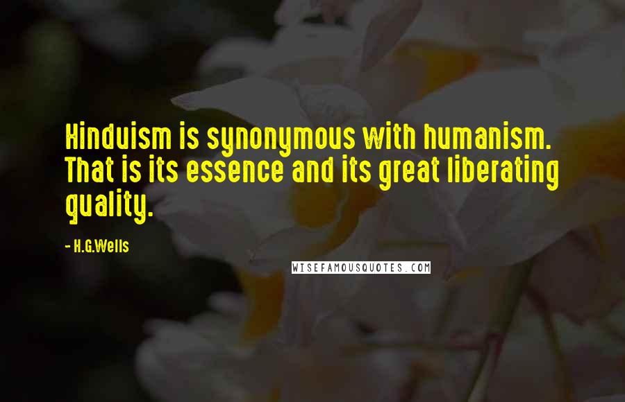 H.G.Wells Quotes: Hinduism is synonymous with humanism. That is its essence and its great liberating quality.