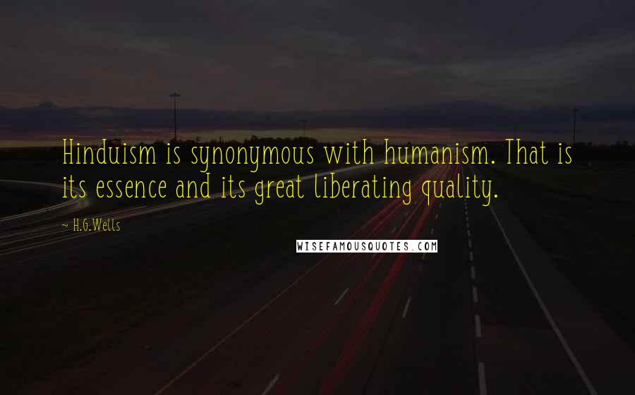 H.G.Wells Quotes: Hinduism is synonymous with humanism. That is its essence and its great liberating quality.