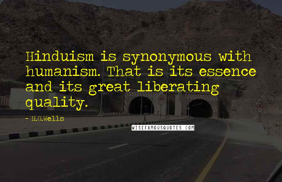 H.G.Wells Quotes: Hinduism is synonymous with humanism. That is its essence and its great liberating quality.