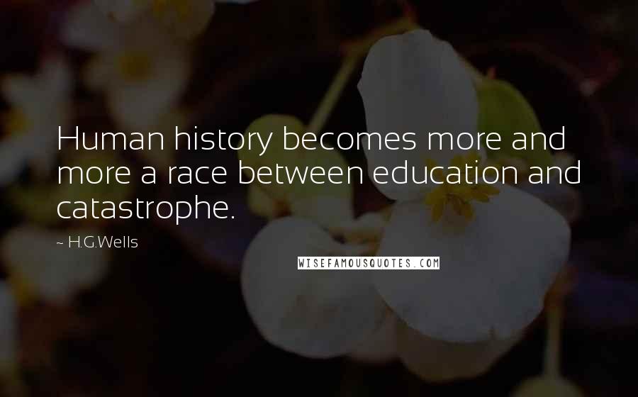 H.G.Wells Quotes: Human history becomes more and more a race between education and catastrophe.