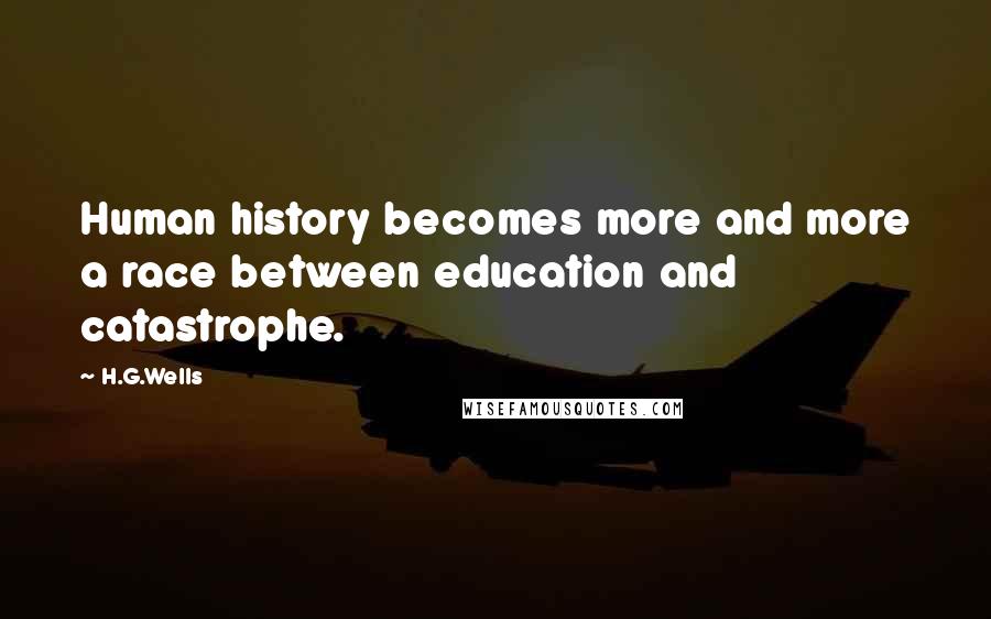 H.G.Wells Quotes: Human history becomes more and more a race between education and catastrophe.