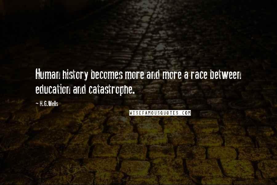 H.G.Wells Quotes: Human history becomes more and more a race between education and catastrophe.