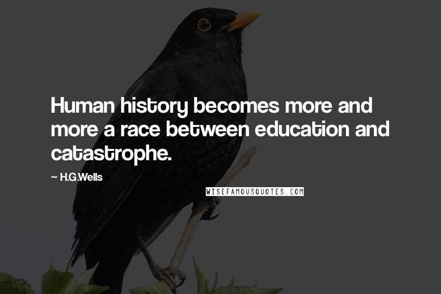 H.G.Wells Quotes: Human history becomes more and more a race between education and catastrophe.