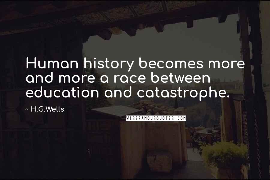 H.G.Wells Quotes: Human history becomes more and more a race between education and catastrophe.