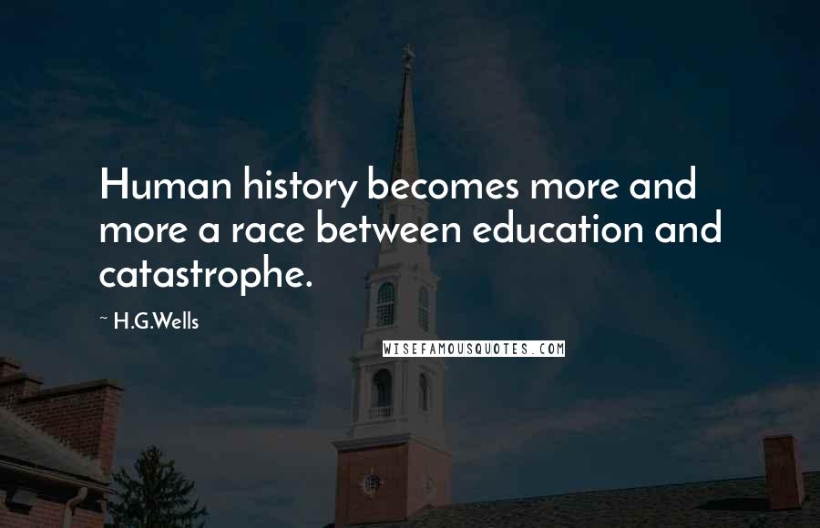 H.G.Wells Quotes: Human history becomes more and more a race between education and catastrophe.