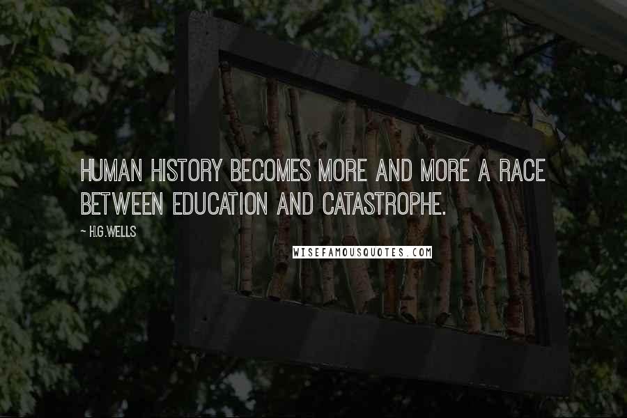 H.G.Wells Quotes: Human history becomes more and more a race between education and catastrophe.