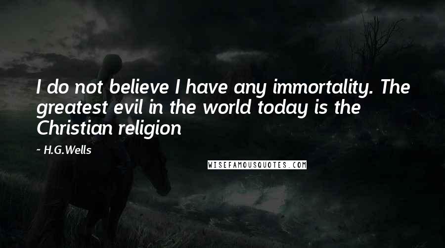 H.G.Wells Quotes: I do not believe I have any immortality. The greatest evil in the world today is the Christian religion