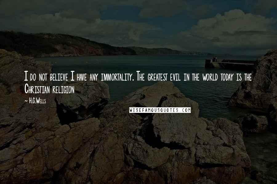 H.G.Wells Quotes: I do not believe I have any immortality. The greatest evil in the world today is the Christian religion