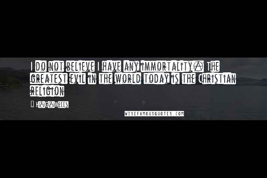 H.G.Wells Quotes: I do not believe I have any immortality. The greatest evil in the world today is the Christian religion