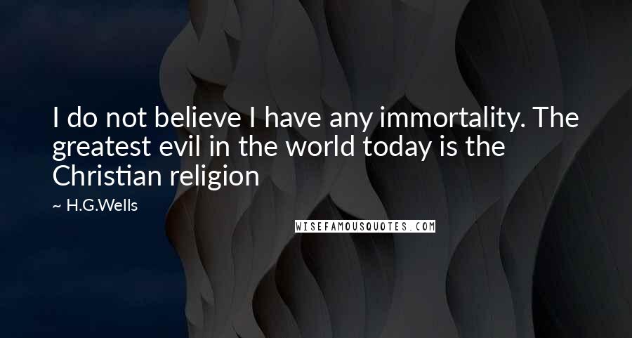 H.G.Wells Quotes: I do not believe I have any immortality. The greatest evil in the world today is the Christian religion