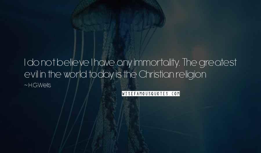 H.G.Wells Quotes: I do not believe I have any immortality. The greatest evil in the world today is the Christian religion