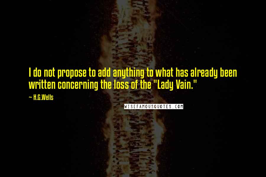 H.G.Wells Quotes: I do not propose to add anything to what has already been written concerning the loss of the "Lady Vain."