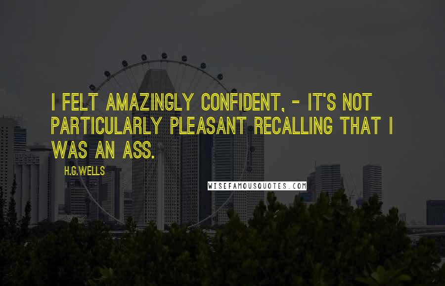 H.G.Wells Quotes: I felt amazingly confident, - it's not particularly pleasant recalling that I was an ass.
