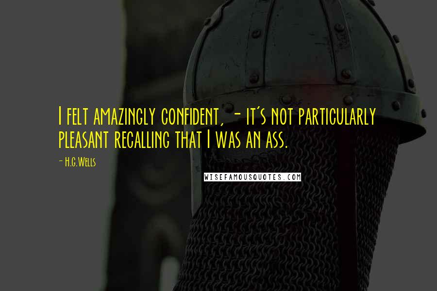 H.G.Wells Quotes: I felt amazingly confident, - it's not particularly pleasant recalling that I was an ass.
