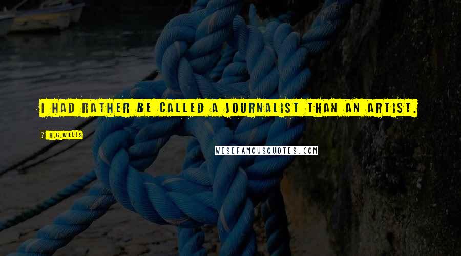 H.G.Wells Quotes: I had rather be called a journalist than an artist.