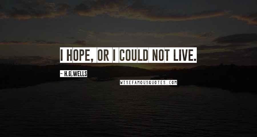 H.G.Wells Quotes: I hope, or I could not live.