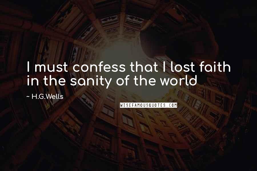 H.G.Wells Quotes: I must confess that I lost faith in the sanity of the world