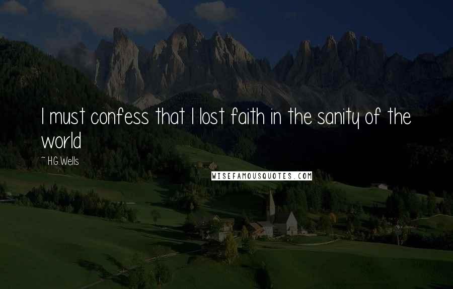 H.G.Wells Quotes: I must confess that I lost faith in the sanity of the world