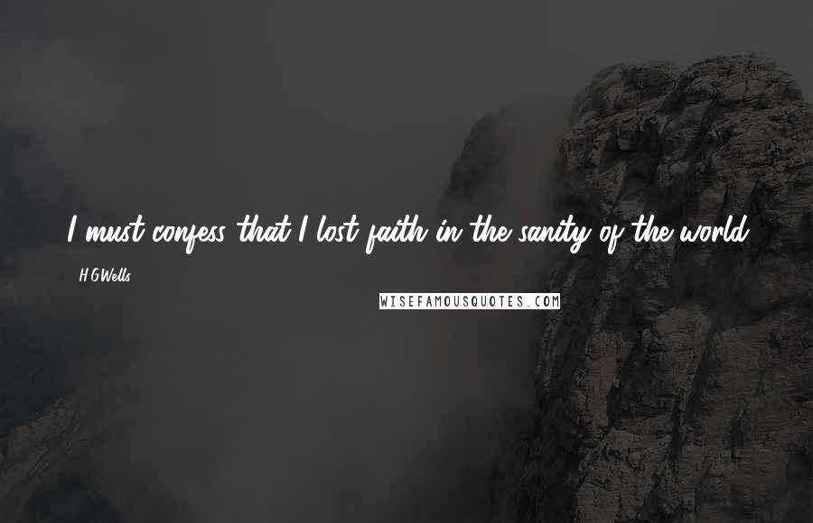 H.G.Wells Quotes: I must confess that I lost faith in the sanity of the world