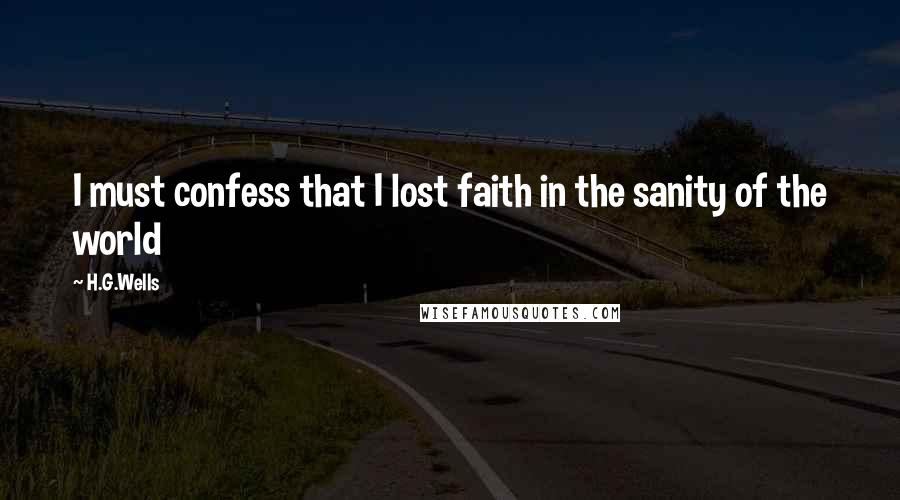 H.G.Wells Quotes: I must confess that I lost faith in the sanity of the world