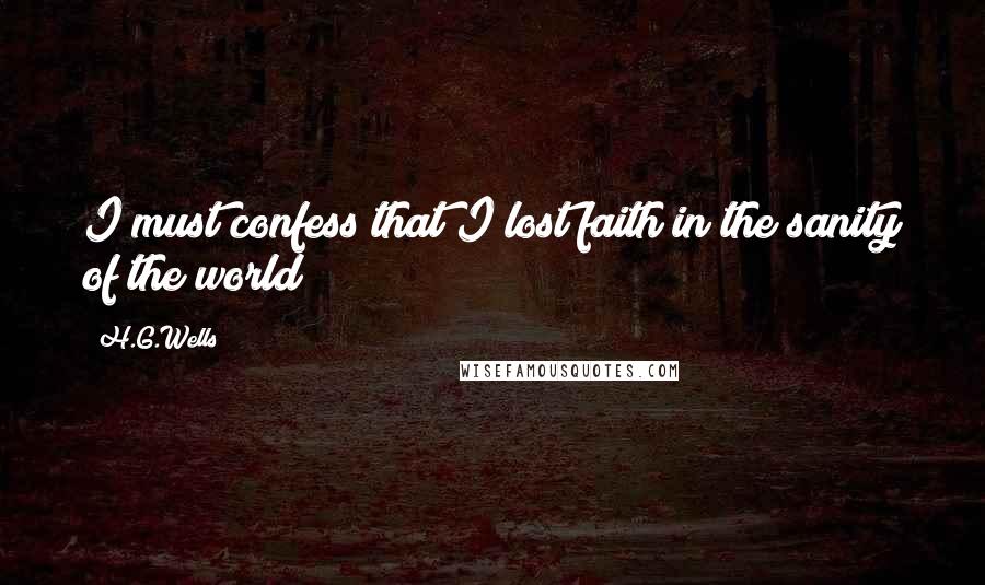 H.G.Wells Quotes: I must confess that I lost faith in the sanity of the world