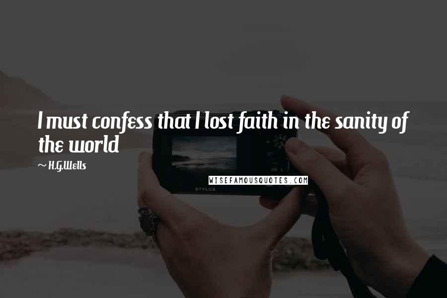 H.G.Wells Quotes: I must confess that I lost faith in the sanity of the world