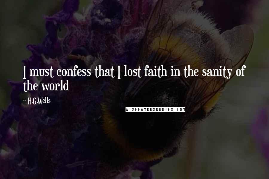 H.G.Wells Quotes: I must confess that I lost faith in the sanity of the world