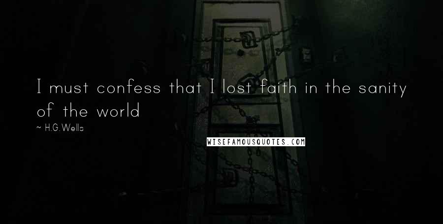 H.G.Wells Quotes: I must confess that I lost faith in the sanity of the world