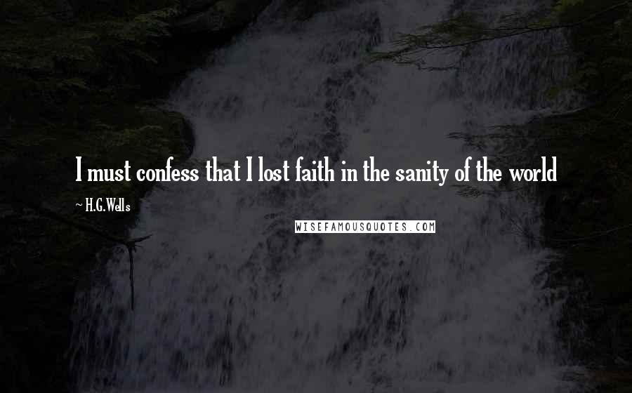 H.G.Wells Quotes: I must confess that I lost faith in the sanity of the world