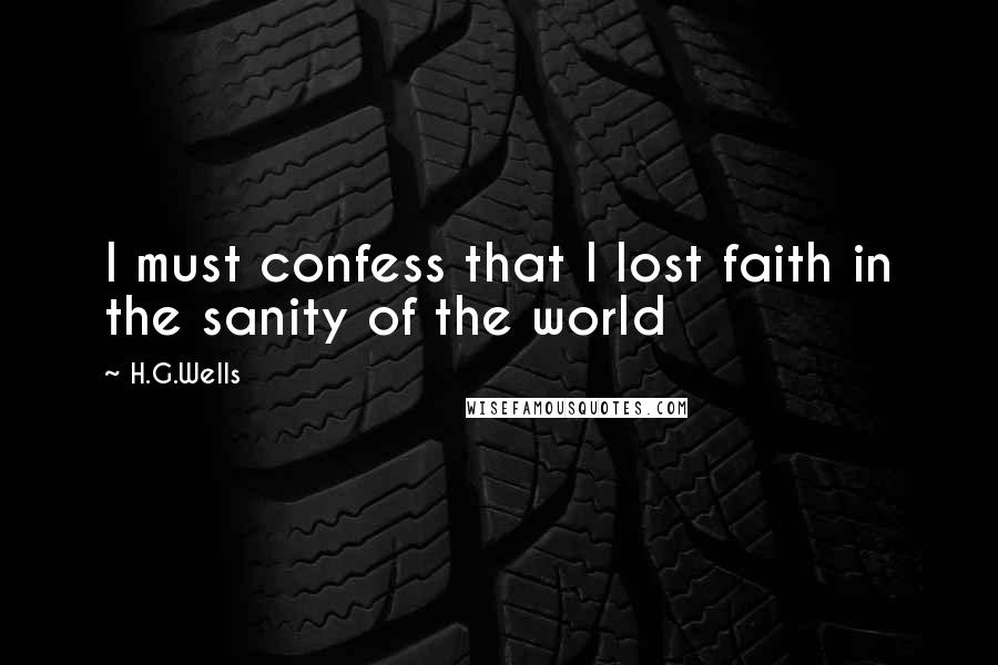 H.G.Wells Quotes: I must confess that I lost faith in the sanity of the world